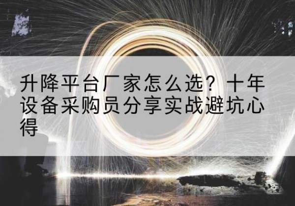 安达升降平台厂家-怎么选？十年设备采购员分享实战避坑心得