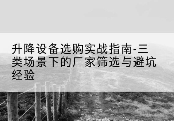 安达移动式升降机厂家推荐-升降设备选购实战指南-三类场景下的厂家筛选与避坑经验