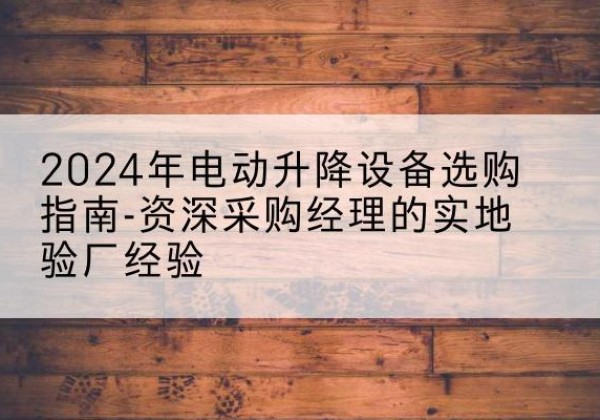 安达电动剪叉升降平台厂家-2024年电动升降设备选购指南-资深采购经理的实地验厂经验