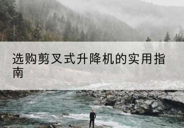 安达剪叉式升降机怎么选-选购剪叉式升降机的实用指南
