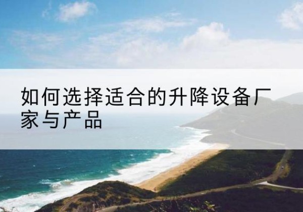 安达电动升降平台厂家-如何选择适合的升降设备厂家与产品