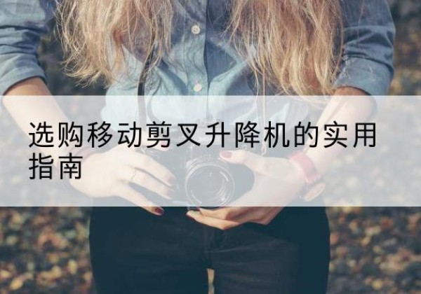 安达移动剪叉升降机怎么选-选购移动剪叉升降机的实用指南